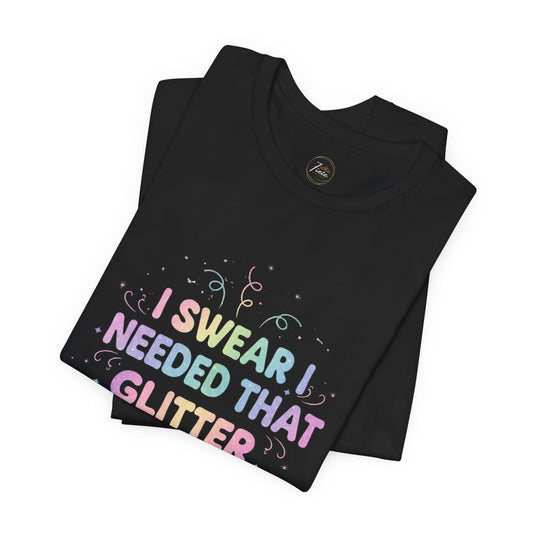 I Swear I Needed That Glitter - Short Sleeve T-Shirt